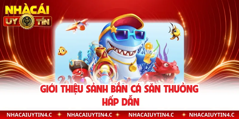 Giới thiệu sảnh bắn cá săn thưởng hấp dẫn
