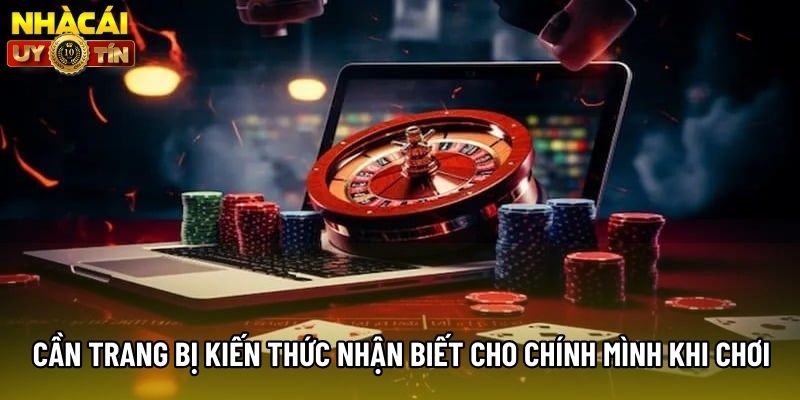 Cần trang bị kiến thức nhận biết cho chính mình khi chơi Cần trang bị kiến thức nhận biết cho chính mình khi chơi