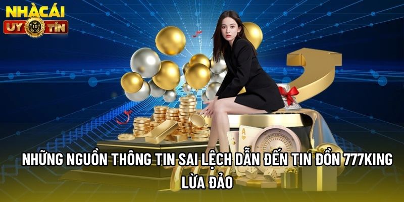Những nguồn thông tin sai lệch dẫn đến tin đồn 777king lừa đảo Những nguồn thông tin sai lệch dẫn đến tin đồn 777king lừa đảo