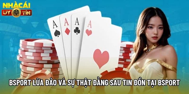 Bsport Lừa Đảo Và Sự Thật Đằng Sau Tin Đồn Tại Bsport