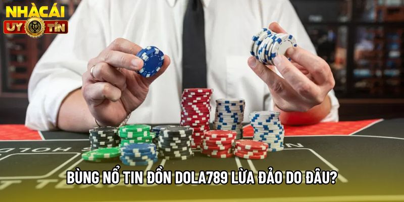 Bùng nổ tin đồn Dola789 lừa đảo do đâu? Bùng nổ tin đồn Dola789 lừa đảo do đâu?